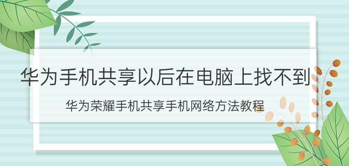 华为手机共享以后在电脑上找不到 华为荣耀手机共享手机网络方法教程？